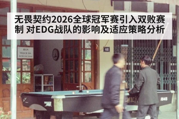 无畏契约2026全球冠军赛引入双败赛制 对EDG战队的影响及适应策略分析