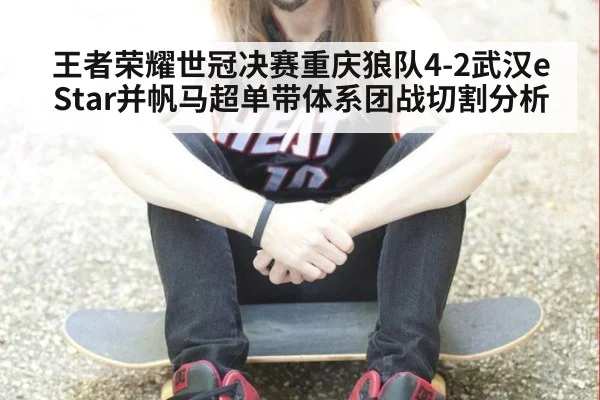 王者荣耀世冠决赛重庆狼队4-2武汉eStar并帆马超单带体系团战切割分析