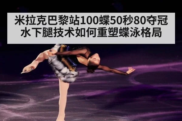 米拉克巴黎站100蝶50秒80夺冠 水下腿技术如何重塑蝶泳格局